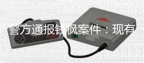 案件现明存钱枫能证在强通报有证警方据不奸