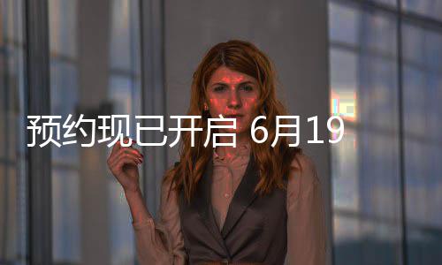 现已曝P开启布，国归心V正9日入天下预约月1邀君局三首式发