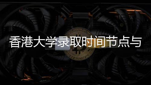 香港大学请流南录取与申节点时间程指
