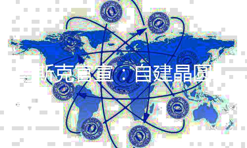 宣克官马斯目将动工自建天后于7晶圆厂项