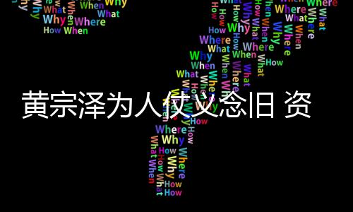 得手黄宗泽为资助人仗黎彼义念演员旧 术费