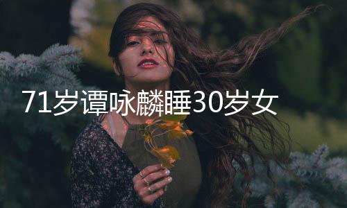 强公司女粉责烈谴咏麟否认经纪岁谭睡30岁丝