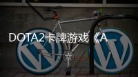 DOTA2卡牌游戏《Artifact》11月19日开测 28日发售