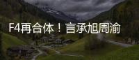 F4再合体！言承旭周渝民吴建豪朱孝天将重聚登台