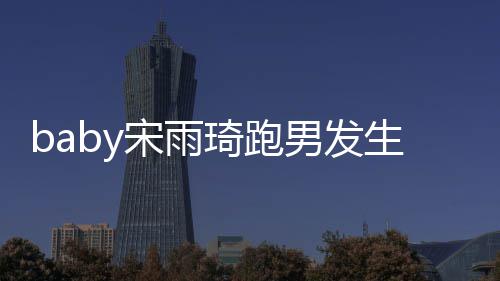 末y被琦跑琦打男发头事件始宋雨生了什么宋雨