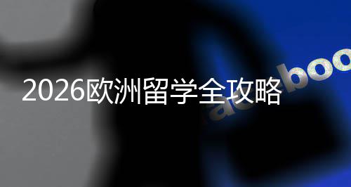 选择详解全攻请流国家留学略费用欧洲申程与